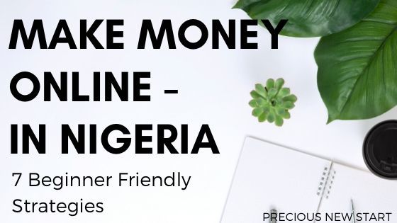 How To Make Money Online In Nigeria 7 Beginner Friendly Methods To Start In 2020 Precious New Start